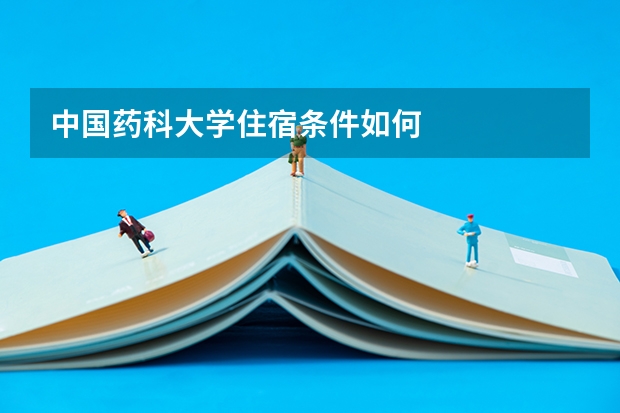 中国药科大学住宿条件如何