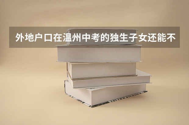 外地户口在温州中考的独生子女还能不能加分? 2023金华中考加分照顾政策