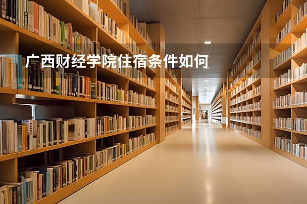 广西财经学院住宿条件如何
