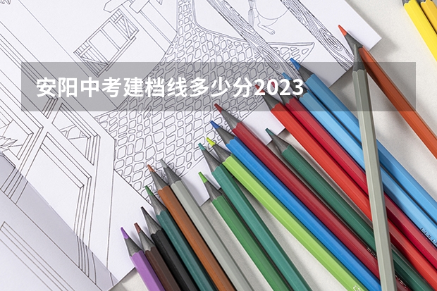 安阳中考建档线多少分2023