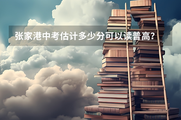 张家港中考估计多少分可以读普高？