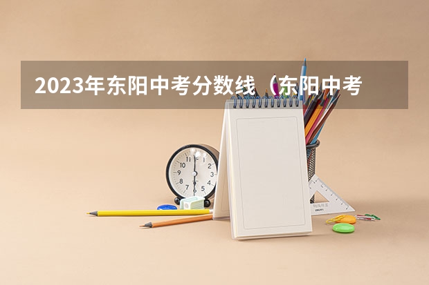 2023年东阳中考分数线（东阳中考分数线公布）