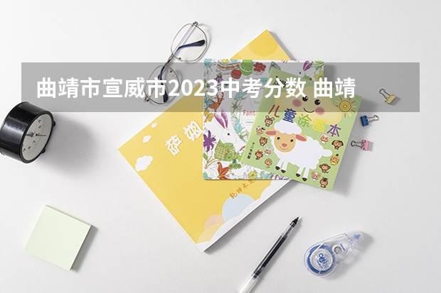 曲靖市宣威市2023中考分数 曲靖中考录取分数线2023