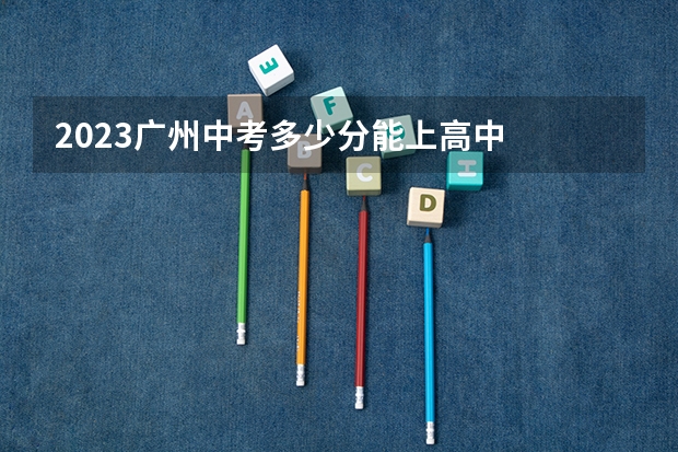 2023广州中考多少分能上高中