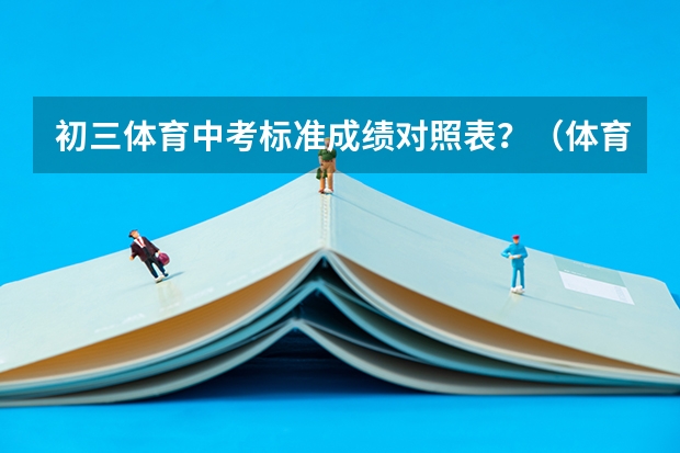 初三体育中考标准成绩对照表？（体育中考项目及评分标准）