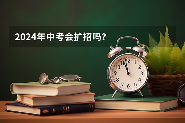 2024年中考会扩招吗？