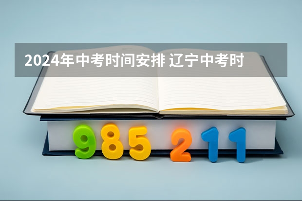 2024年中考时间安排 辽宁中考时间2024年时间表