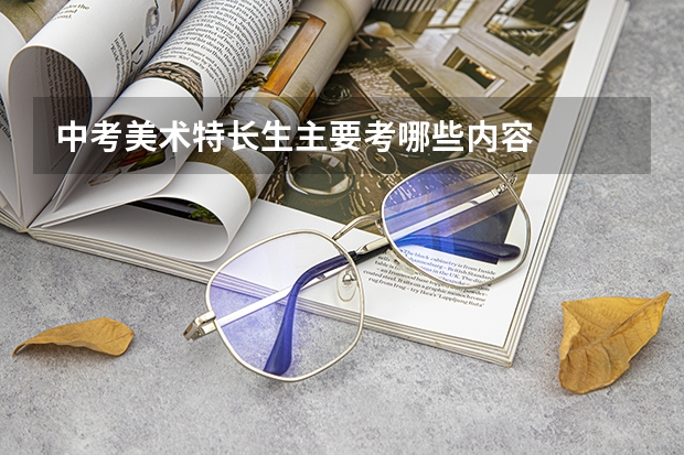 中考美术特长生主要考哪些内容