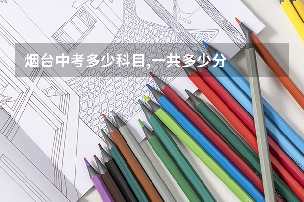 烟台中考多少科目,一共多少分