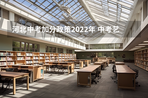 河北中考加分政策2022年 中考艺考加分政策是怎样的？