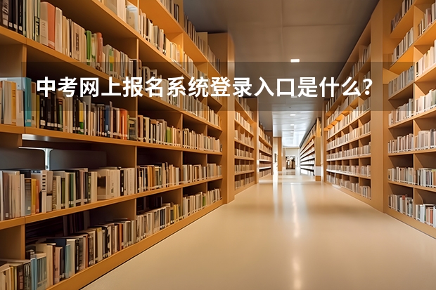 中考网上报名系统登录入口是什么？