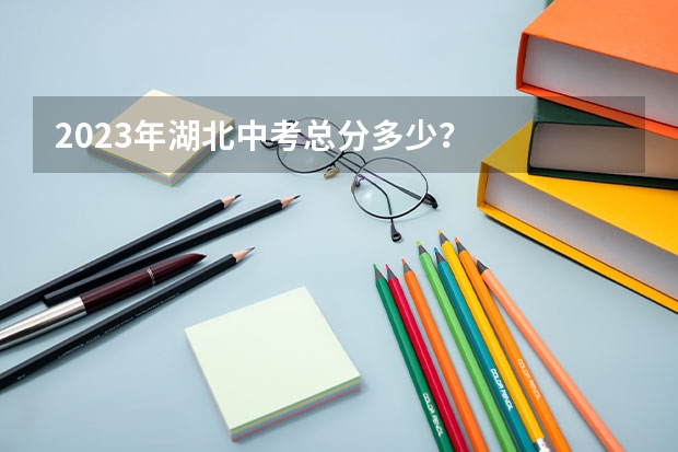 2023年湖北中考总分多少？