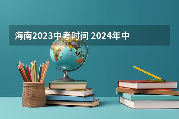 海南2023中考时间 2024年中考6月几号
