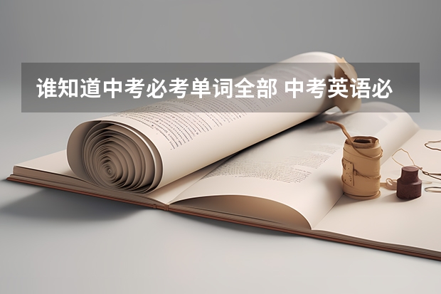 谁知道中考必考单词全部 中考英语必备知识点