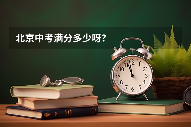 北京中考满分多少呀？