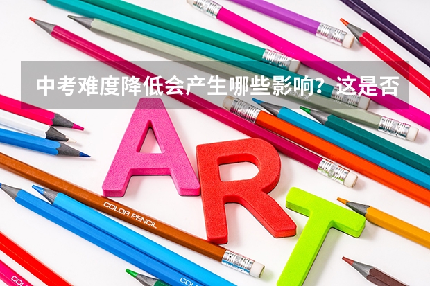 中考难度降低会产生哪些影响？这是否透露出未来教育的趋势？