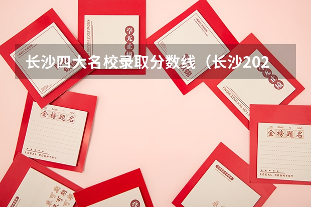 长沙四大名校录取分数线（长沙2023中考录取分）