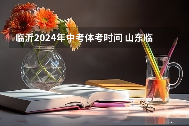 临沂2024年中考体考时间 山东临沂中考时间2023年时间表