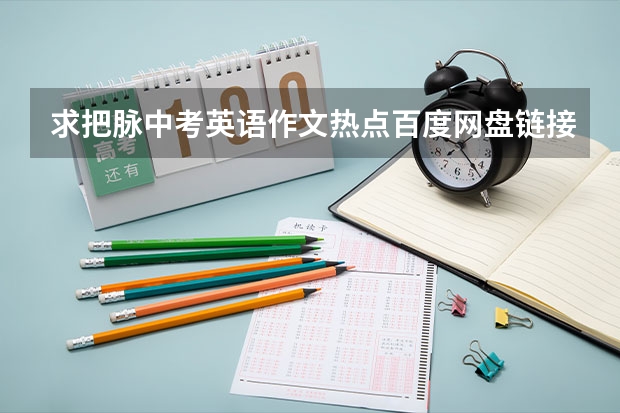 求把脉中考英语作文热点百度网盘链接资源谁能分享给我跪谢了（广东省英语中考语法选择）