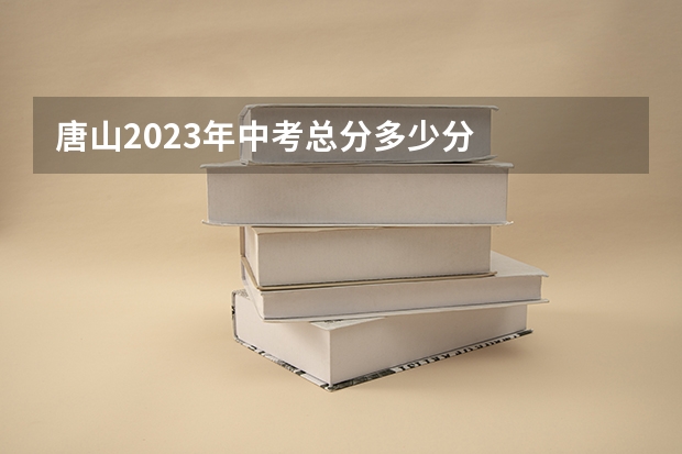 唐山2023年中考总分多少分