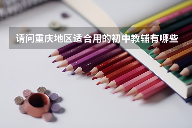请问重庆地区适合用的初中教辅有哪些？麻烦列出书名和出版社
