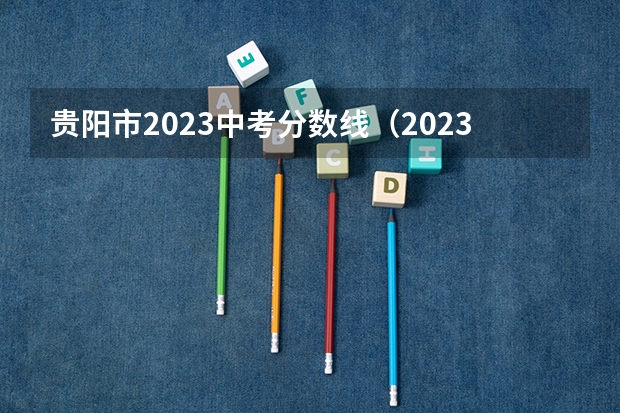 贵阳市2023中考分数线（2023年贵阳中考分数线）