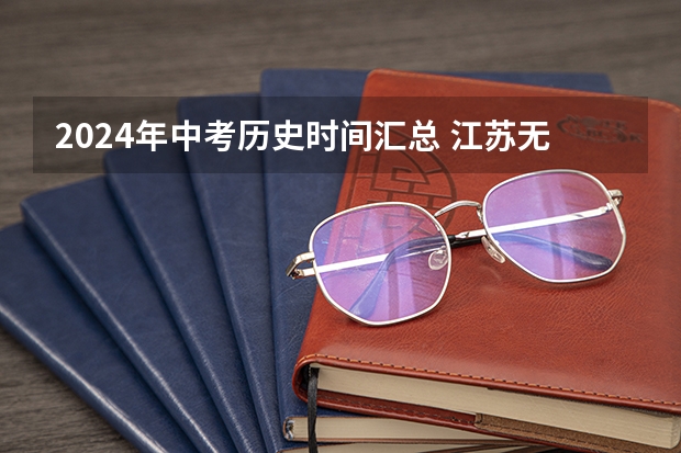 2024年中考历史时间汇总 江苏无锡中考时间2023年时间表