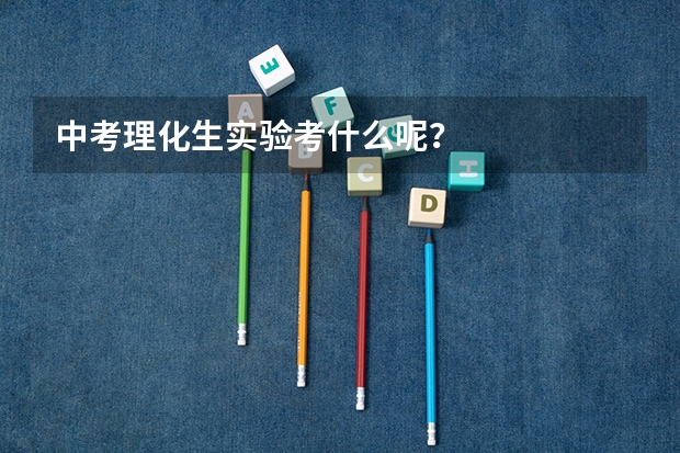 中考理化生实验考什么呢？