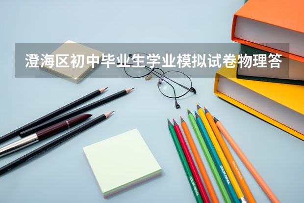 澄海区初中毕业生学业模拟试卷物理答案 初三物理的试卷(人教版)
