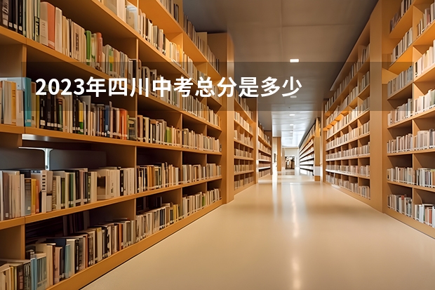 2023年四川中考总分是多少