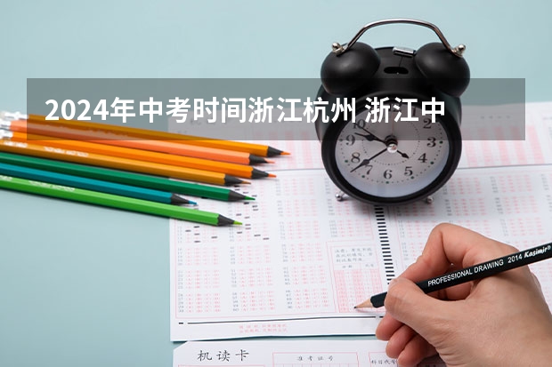 2024年中考时间浙江杭州 浙江中考时间表安排