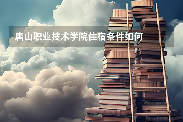 唐山职业技术学院住宿条件如何