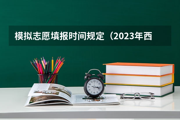 模拟志愿填报时间规定（2023年西安中考填报志愿时间）