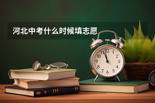河北中考什么时候填志愿