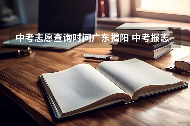 中考志愿查询时间广东揭阳 中考报志愿时间和截止时间