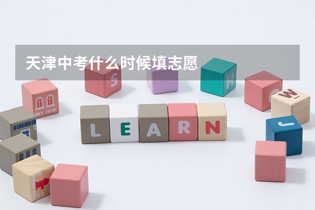 天津中考什么时候填志愿