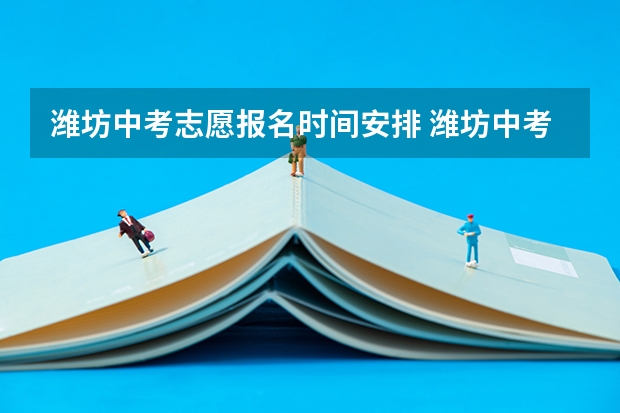 潍坊中考志愿报名时间安排 潍坊中考二次志愿填报时间