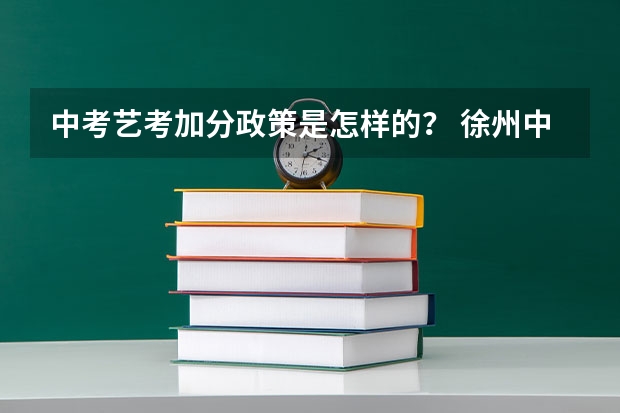 中考艺考加分政策是怎样的？ 徐州中考艺术特长生怎样加分