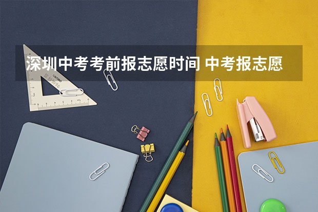 深圳中考考前报志愿时间 中考报志愿时间和截止时间
