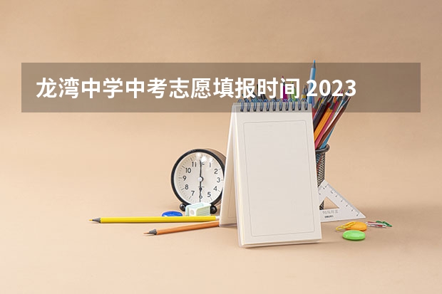 龙湾中学中考志愿填报时间 2023中考报志愿时间和截止时间