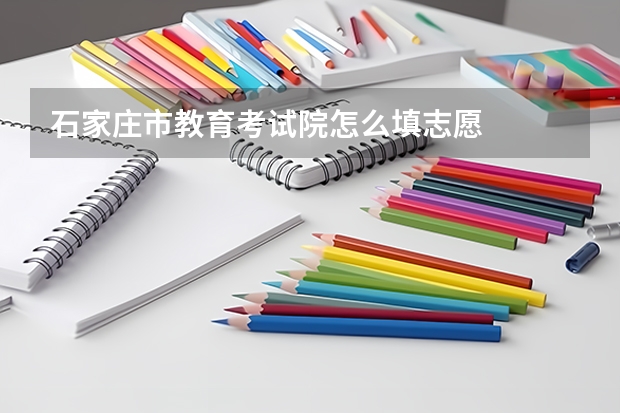 石家庄市教育考试院怎么填志愿