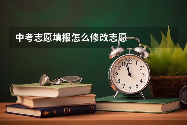 中考志愿填报怎么修改志愿