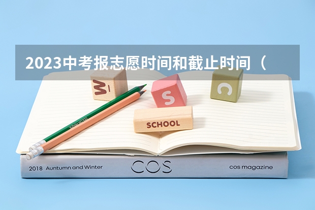 2023中考报志愿时间和截止时间（中考报名时间具体时间）