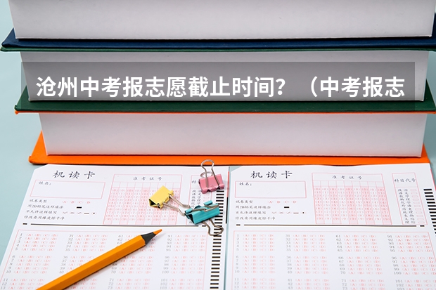 沧州中考报志愿截止时间？（中考报志愿时间和截止时间）