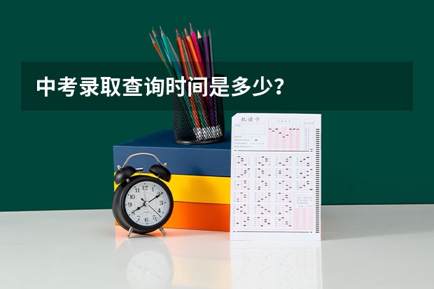 中考录取查询时间是多少？
