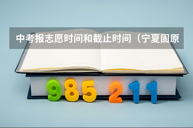 中考报志愿时间和截止时间（宁夏固原中考报名时间）