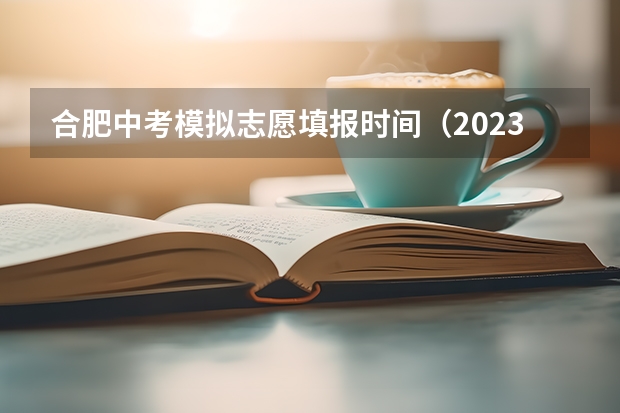 合肥中考模拟志愿填报时间（2023合肥中考填志愿时间）