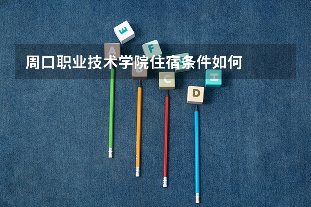 周口职业技术学院住宿条件如何