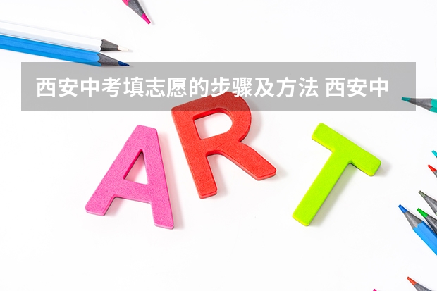 西安中考填志愿的步骤及方法 西安中考志愿怎样填报