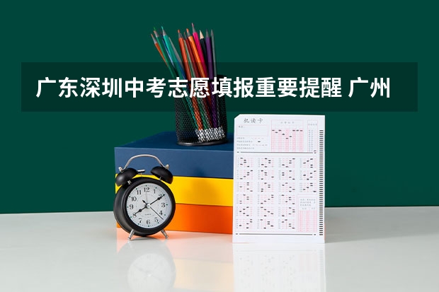 广东深圳中考志愿填报重要提醒 广州中考报志愿时间 2023年